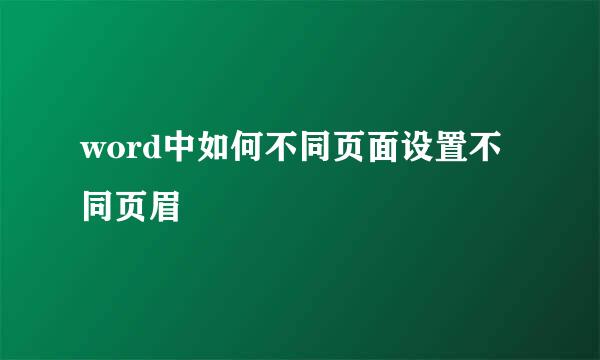 word中如何不同页面设置不同页眉