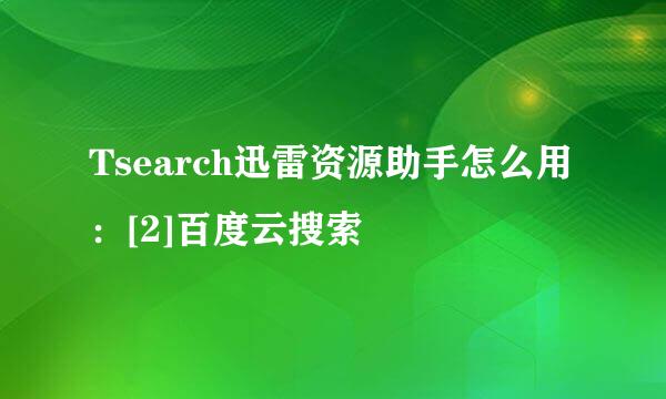 Tsearch迅雷资源助手怎么用：[2]百度云搜索