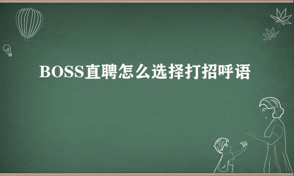 BOSS直聘怎么选择打招呼语