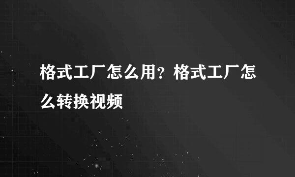 格式工厂怎么用？格式工厂怎么转换视频