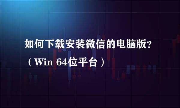 如何下载安装微信的电脑版？（Win 64位平台）