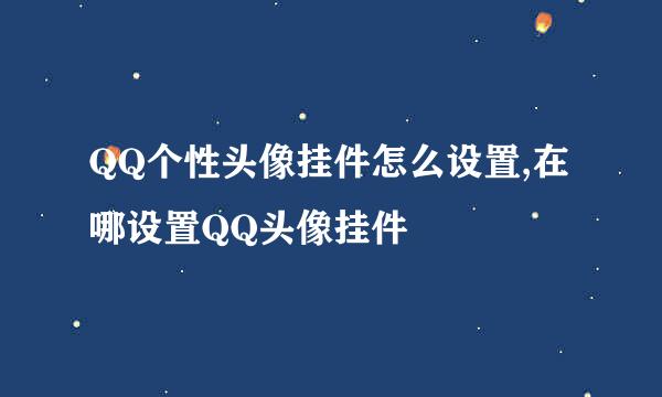 QQ个性头像挂件怎么设置,在哪设置QQ头像挂件