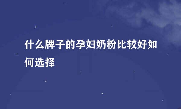 什么牌子的孕妇奶粉比较好如何选择