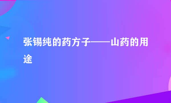 张锡纯的药方子——山药的用途