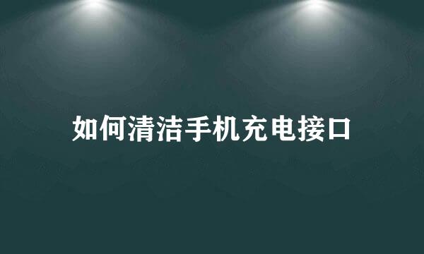如何清洁手机充电接口