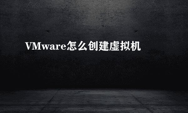VMware怎么创建虚拟机