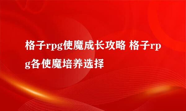 格子rpg使魔成长攻略 格子rpg各使魔培养选择