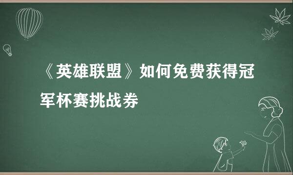 《英雄联盟》如何免费获得冠军杯赛挑战券