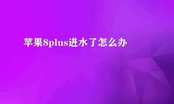 苹果8plus进水了怎么办