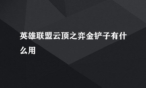 英雄联盟云顶之弈金铲子有什么用