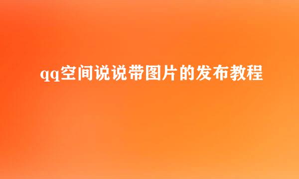 qq空间说说带图片的发布教程