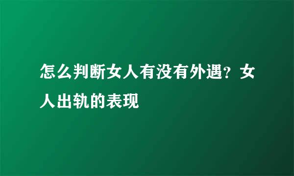 怎么判断女人有没有外遇？女人出轨的表现