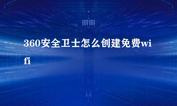 360安全卫士怎么创建免费wifi