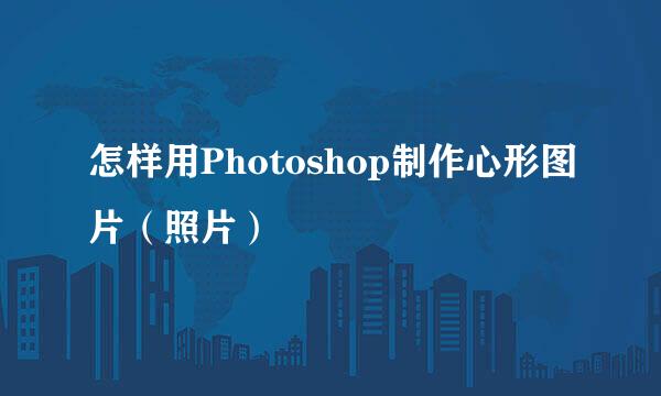 怎样用Photoshop制作心形图片（照片）