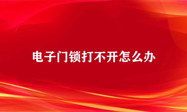 电子门锁打不开怎么办