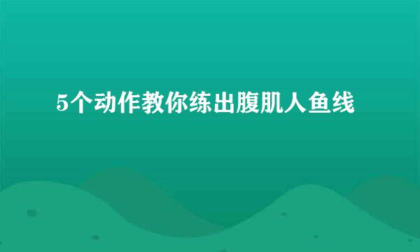 5个动作教你练出腹肌人鱼线
