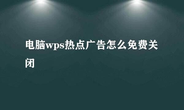 电脑wps热点广告怎么免费关闭