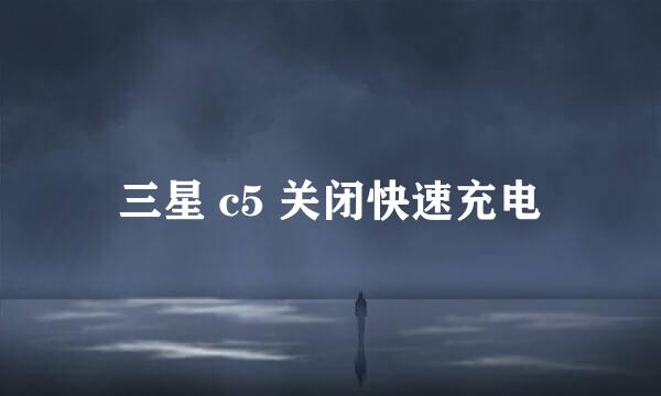 三星 c5 关闭快速充电