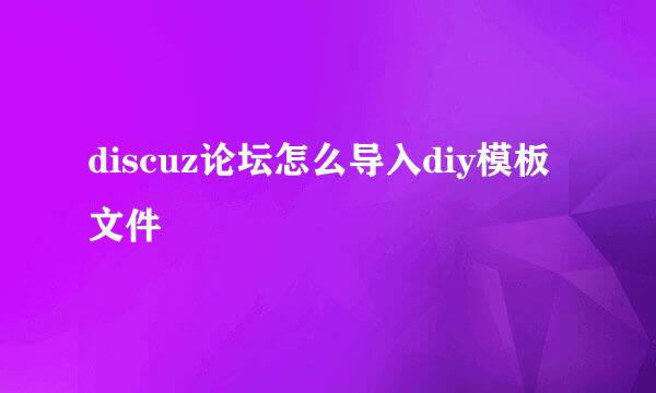 discuz论坛怎么导入diy模板文件