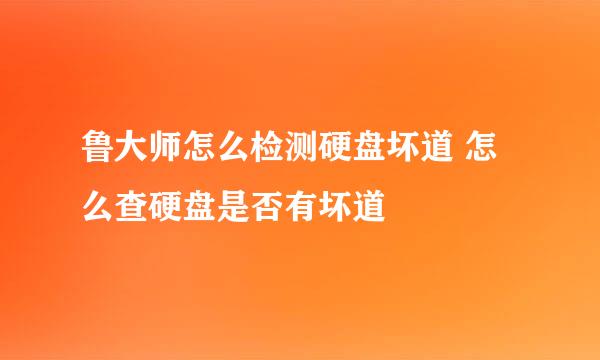 鲁大师怎么检测硬盘坏道 怎么查硬盘是否有坏道