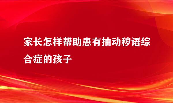 家长怎样帮助患有抽动秽语综合症的孩子