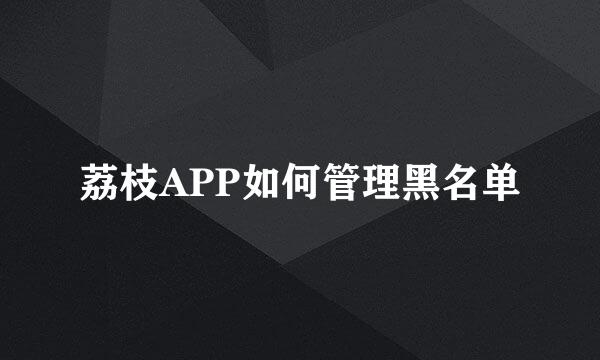 荔枝APP如何管理黑名单