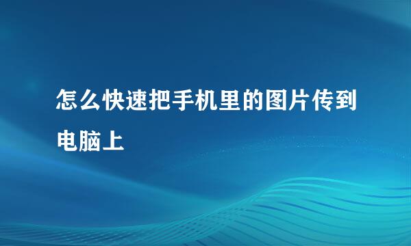 怎么快速把手机里的图片传到电脑上