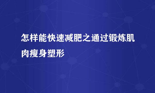 怎样能快速减肥之通过锻炼肌肉瘦身塑形