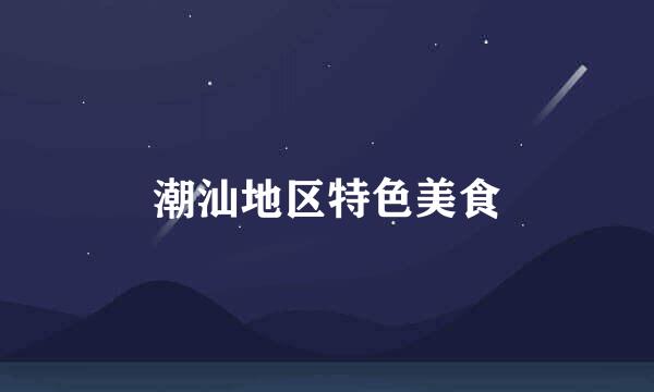 潮汕地区特色美食