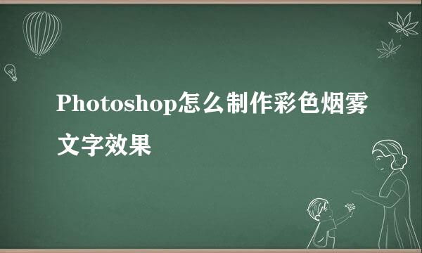Photoshop怎么制作彩色烟雾文字效果