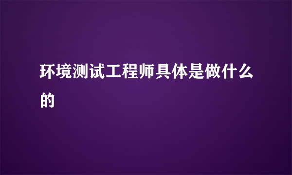 环境测试工程师具体是做什么的