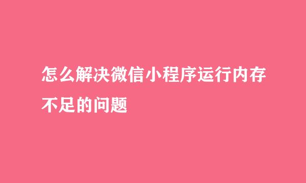 怎么解决微信小程序运行内存不足的问题