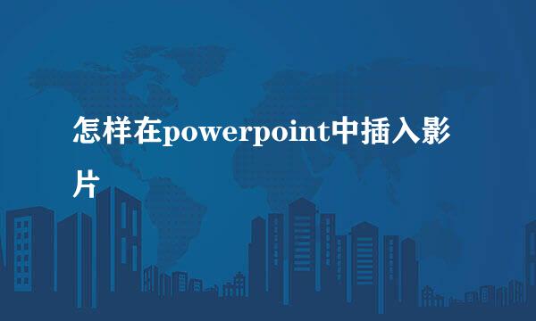 怎样在powerpoint中插入影片