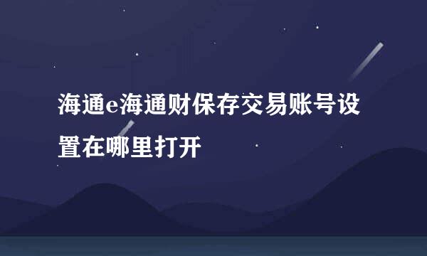 海通e海通财保存交易账号设置在哪里打开