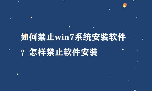 如何禁止win7系统安装软件？怎样禁止软件安装