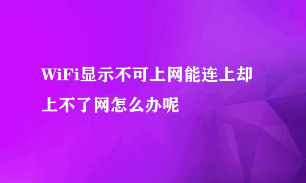 WiFi显示不可上网能连上却上不了网怎么办呢