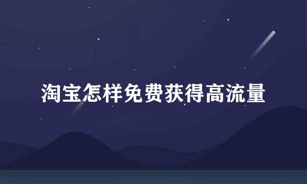 淘宝怎样免费获得高流量