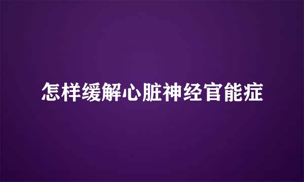 怎样缓解心脏神经官能症