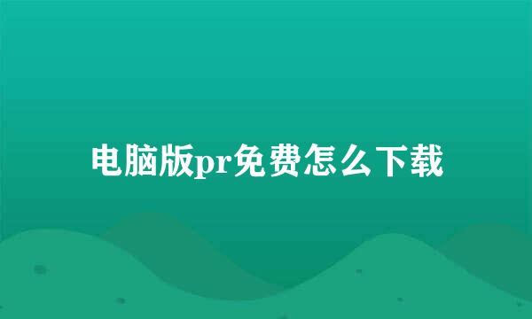 电脑版pr免费怎么下载