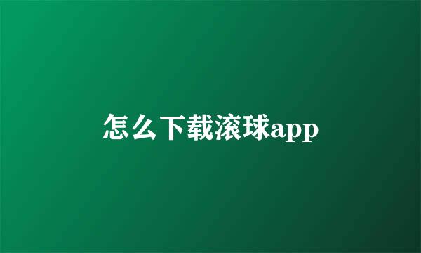 怎么下载滚球app