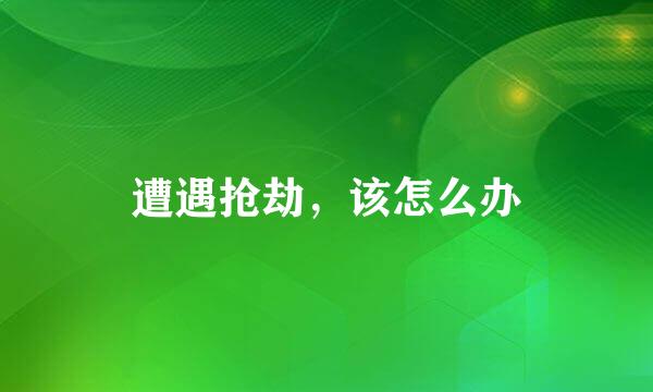 遭遇抢劫，该怎么办