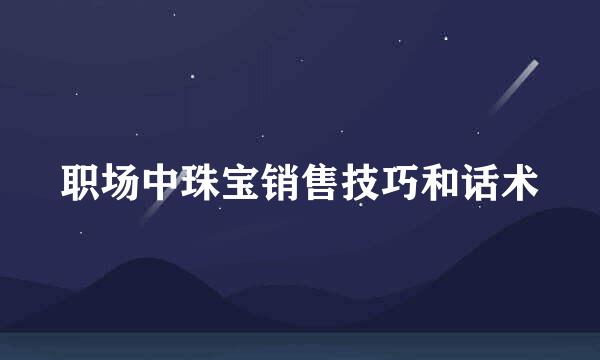 职场中珠宝销售技巧和话术