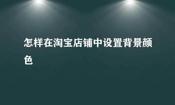 怎样在淘宝店铺中设置背景颜色