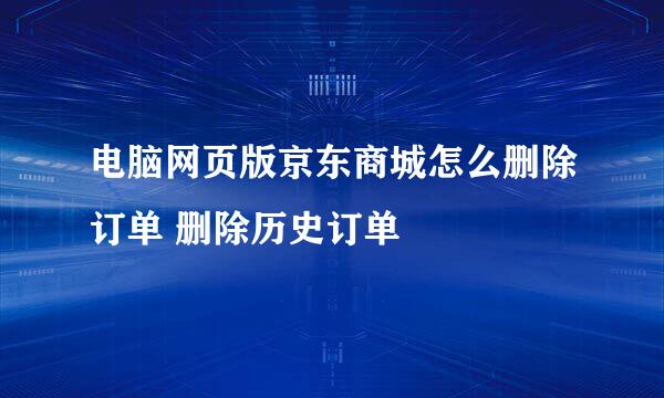 电脑网页版京东商城怎么删除订单 删除历史订单