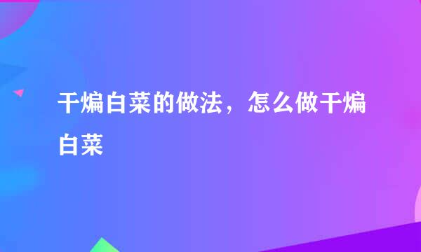 干煸白菜的做法，怎么做干煸白菜