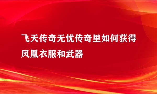 飞天传奇无忧传奇里如何获得凤凰衣服和武器