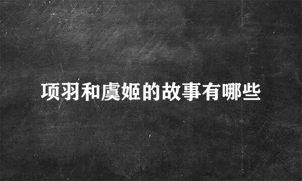项羽和虞姬的故事有哪些