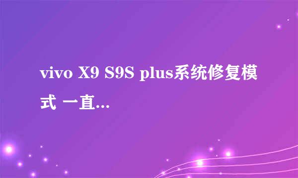 vivo X9 S9S plus系统修复模式 一直模式不开机