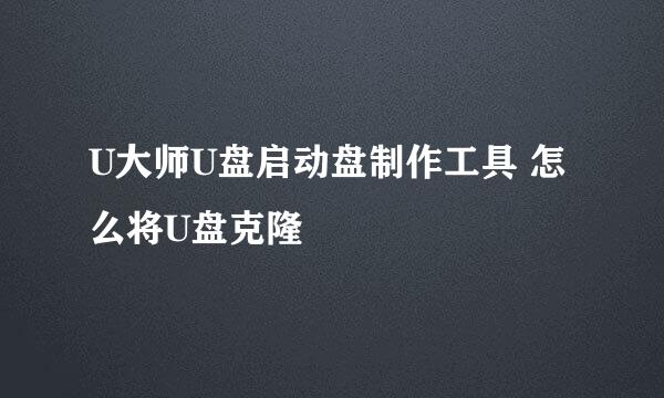 U大师U盘启动盘制作工具 怎么将U盘克隆