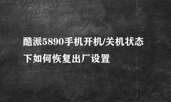 酷派5890手机开机/关机状态下如何恢复出厂设置